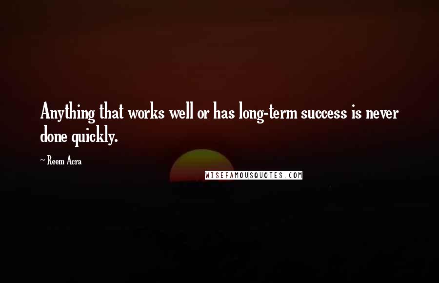 Reem Acra Quotes: Anything that works well or has long-term success is never done quickly.