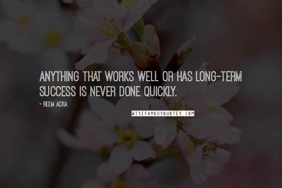 Reem Acra Quotes: Anything that works well or has long-term success is never done quickly.