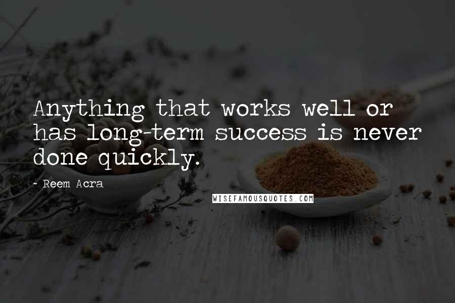 Reem Acra Quotes: Anything that works well or has long-term success is never done quickly.