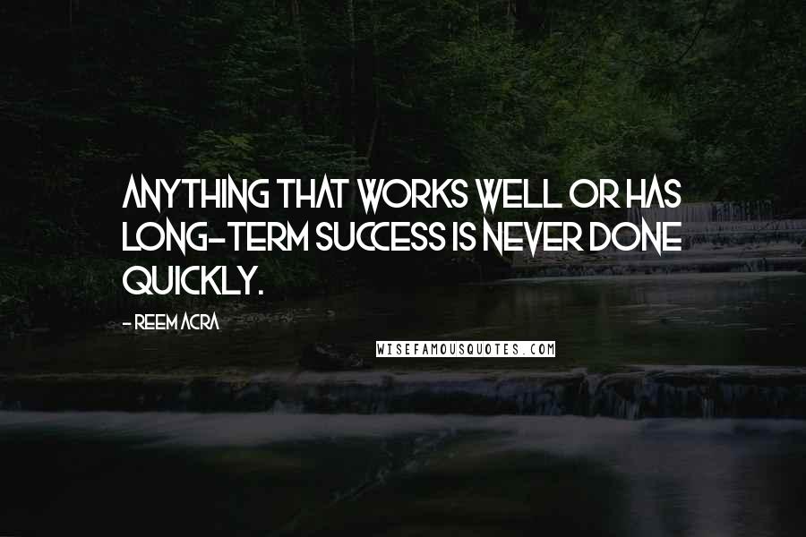 Reem Acra Quotes: Anything that works well or has long-term success is never done quickly.