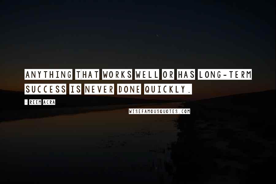 Reem Acra Quotes: Anything that works well or has long-term success is never done quickly.