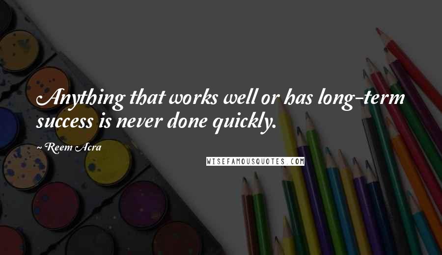 Reem Acra Quotes: Anything that works well or has long-term success is never done quickly.