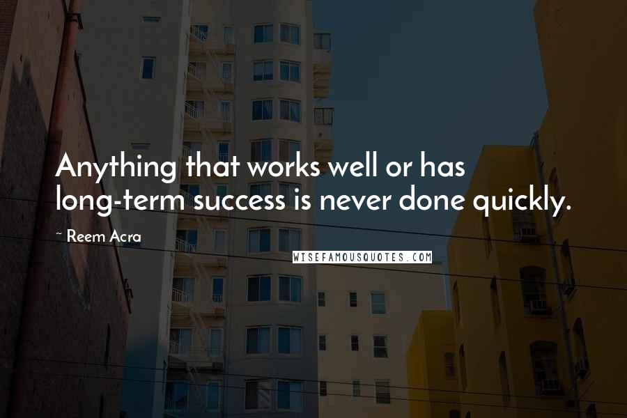 Reem Acra Quotes: Anything that works well or has long-term success is never done quickly.