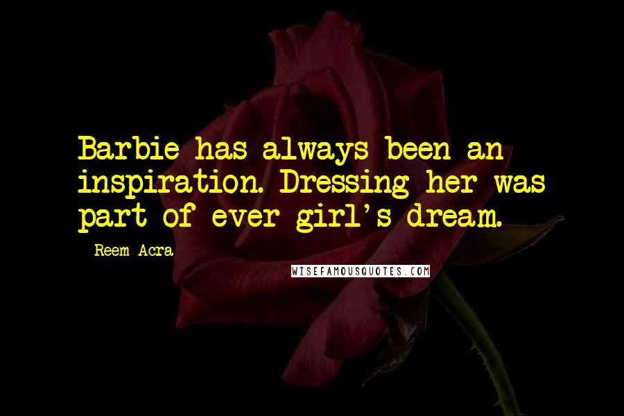 Reem Acra Quotes: Barbie has always been an inspiration. Dressing her was part of ever girl's dream.