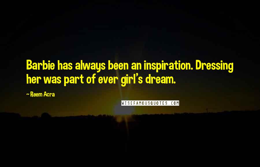 Reem Acra Quotes: Barbie has always been an inspiration. Dressing her was part of ever girl's dream.