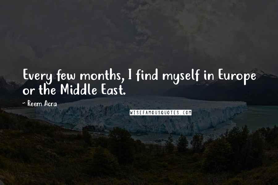 Reem Acra Quotes: Every few months, I find myself in Europe or the Middle East.