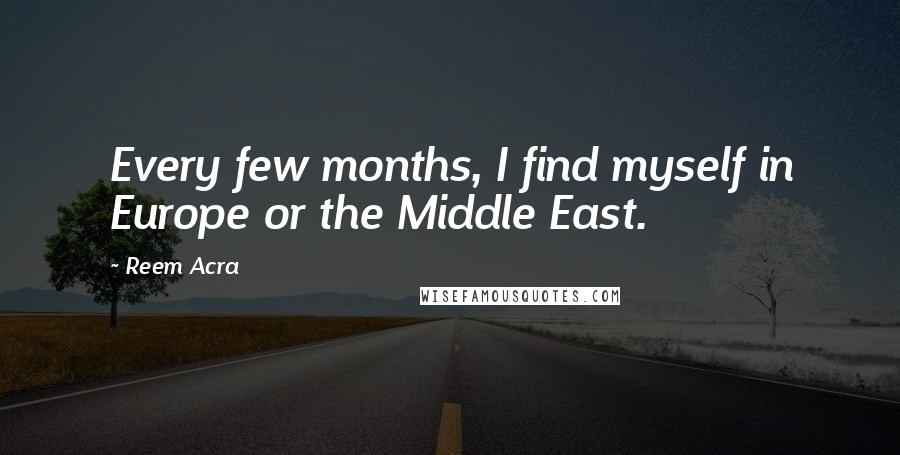 Reem Acra Quotes: Every few months, I find myself in Europe or the Middle East.