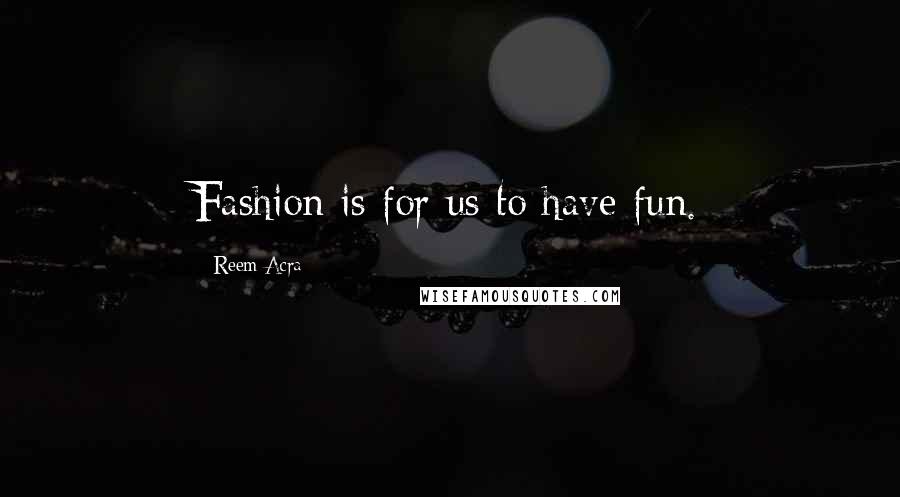 Reem Acra Quotes: Fashion is for us to have fun.