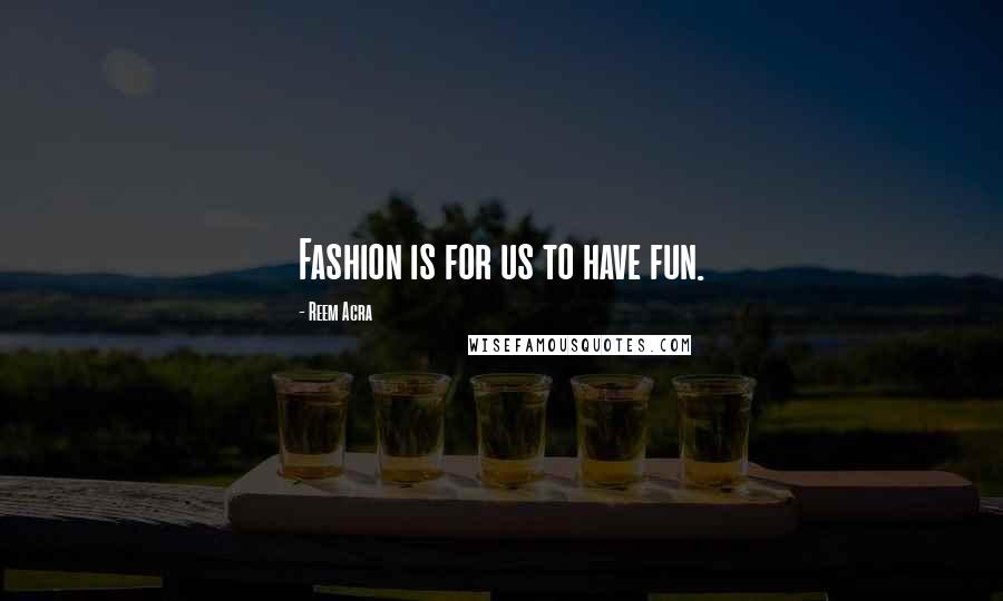 Reem Acra Quotes: Fashion is for us to have fun.