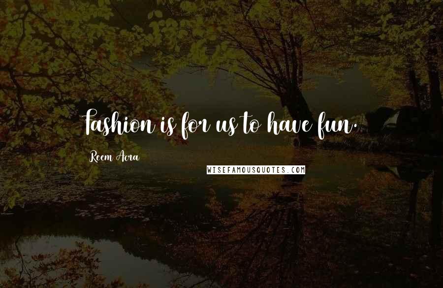 Reem Acra Quotes: Fashion is for us to have fun.