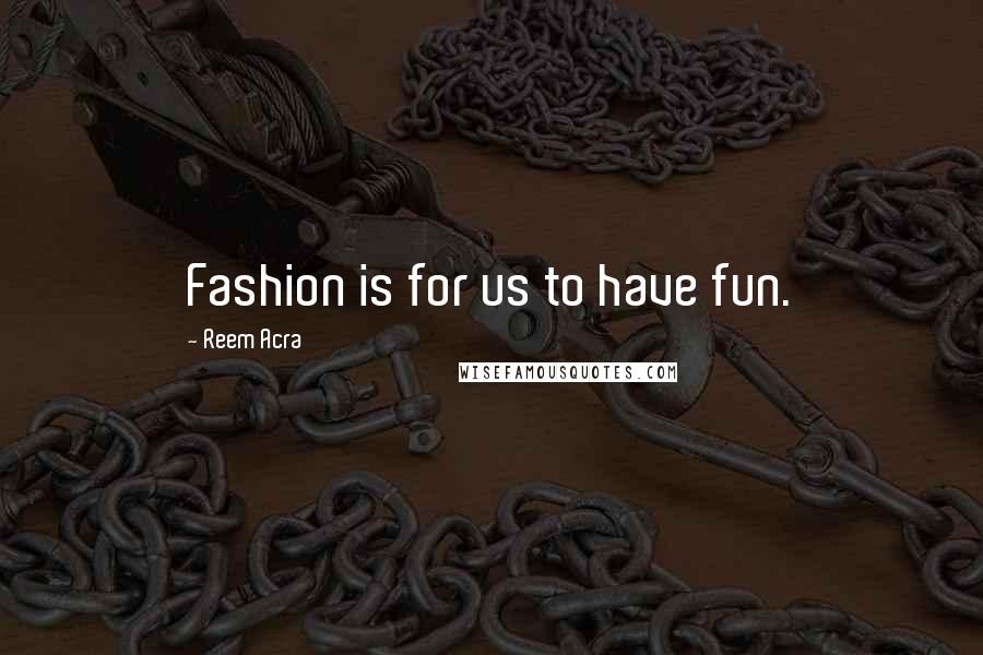 Reem Acra Quotes: Fashion is for us to have fun.