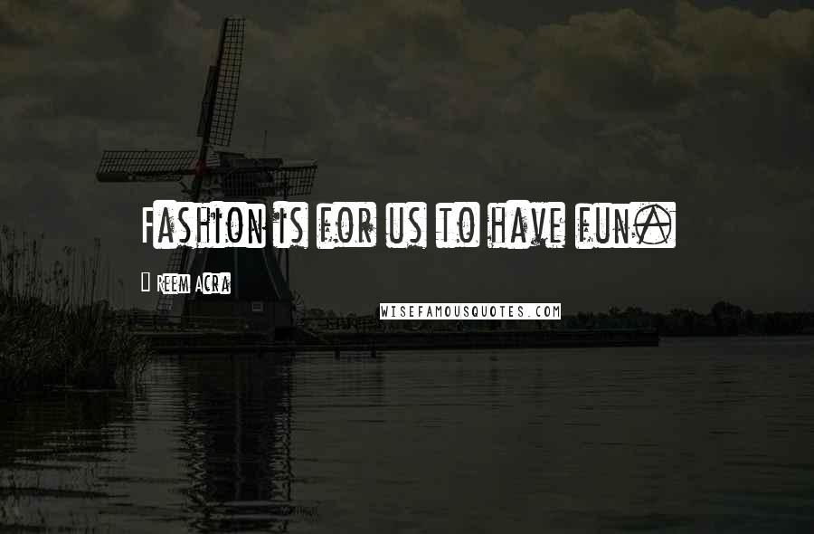 Reem Acra Quotes: Fashion is for us to have fun.