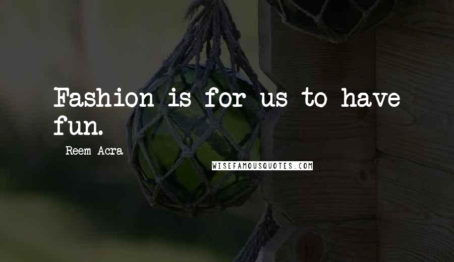 Reem Acra Quotes: Fashion is for us to have fun.