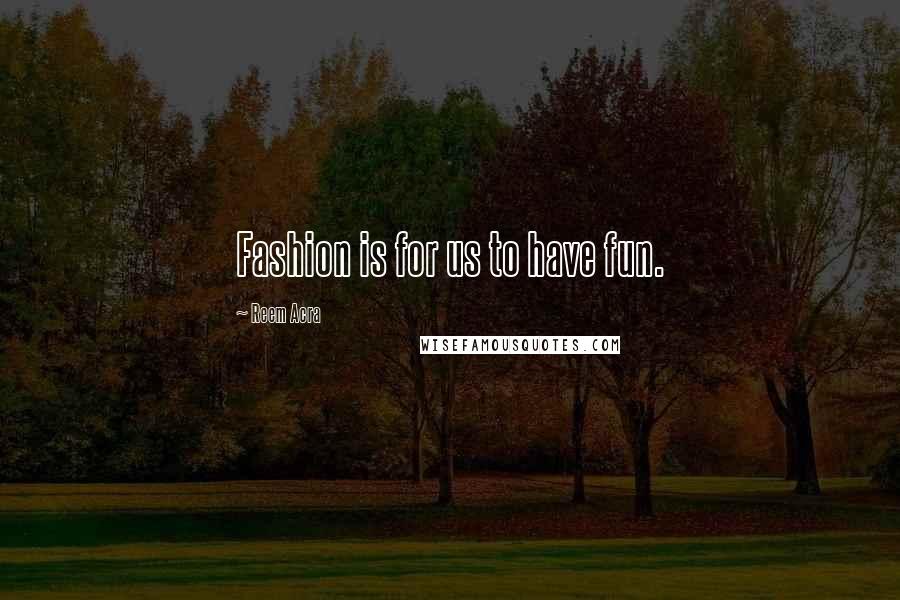 Reem Acra Quotes: Fashion is for us to have fun.