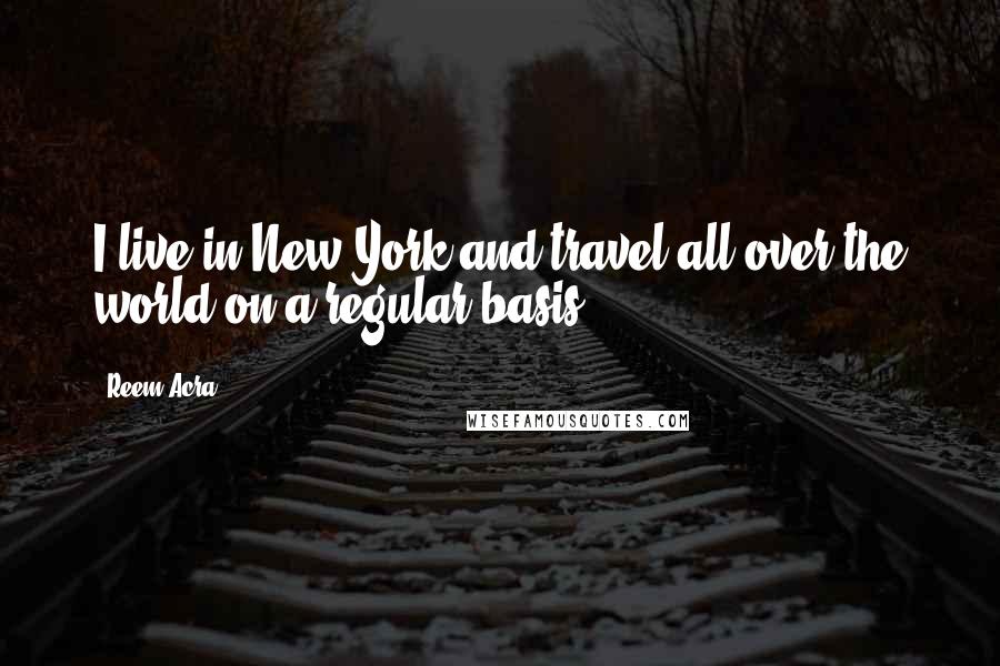 Reem Acra Quotes: I live in New York and travel all over the world on a regular basis.