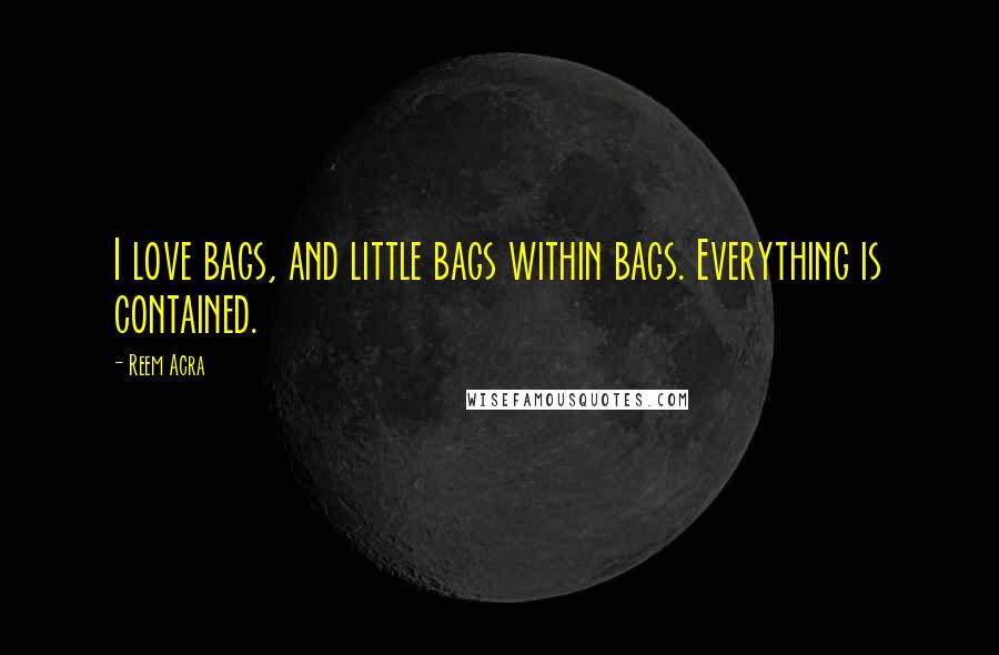 Reem Acra Quotes: I love bags, and little bags within bags. Everything is contained.