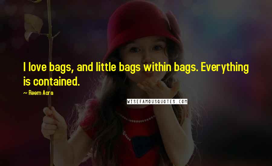 Reem Acra Quotes: I love bags, and little bags within bags. Everything is contained.