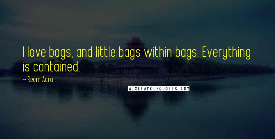 Reem Acra Quotes: I love bags, and little bags within bags. Everything is contained.