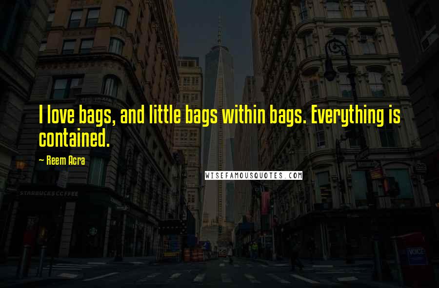 Reem Acra Quotes: I love bags, and little bags within bags. Everything is contained.