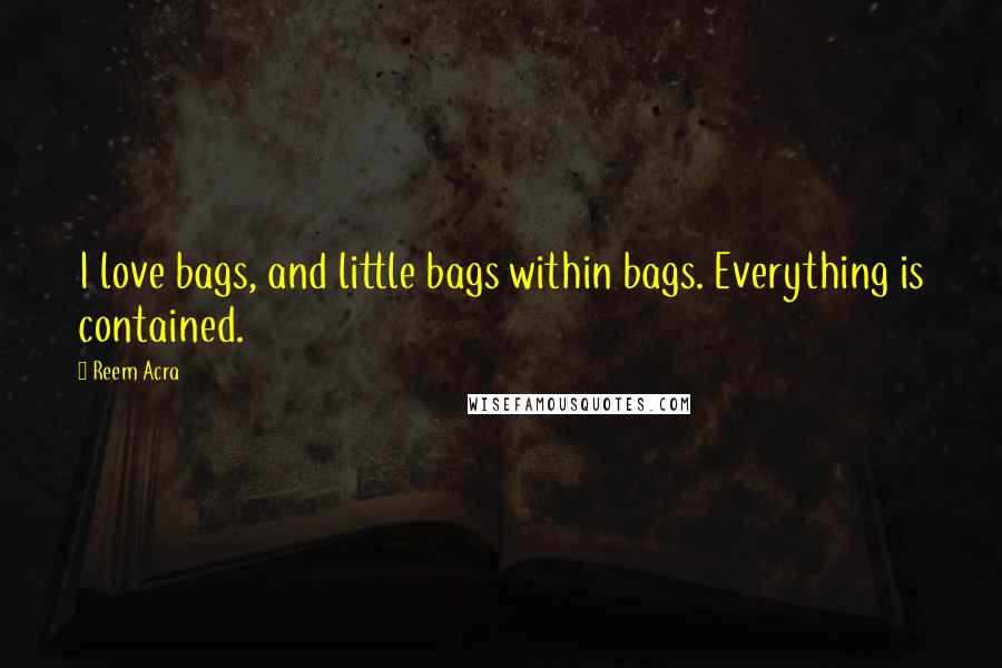 Reem Acra Quotes: I love bags, and little bags within bags. Everything is contained.