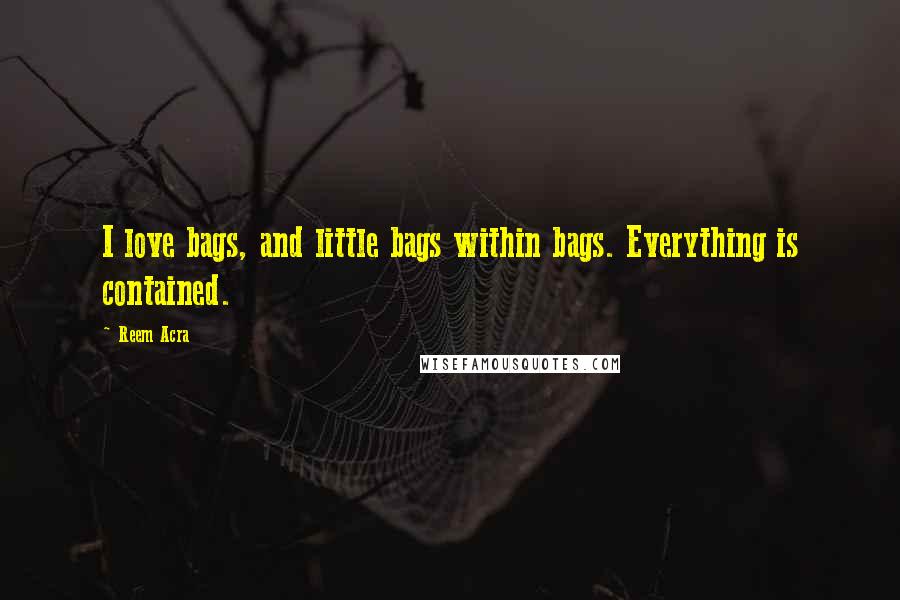 Reem Acra Quotes: I love bags, and little bags within bags. Everything is contained.