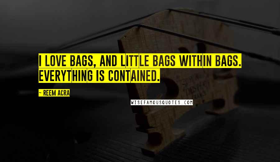Reem Acra Quotes: I love bags, and little bags within bags. Everything is contained.