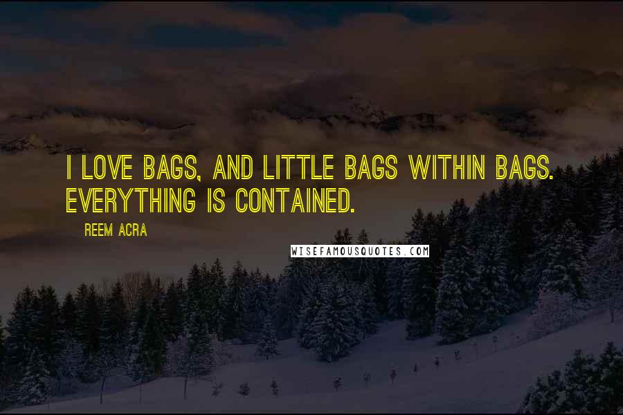 Reem Acra Quotes: I love bags, and little bags within bags. Everything is contained.