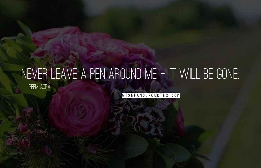 Reem Acra Quotes: Never leave a pen around me - it will be gone.