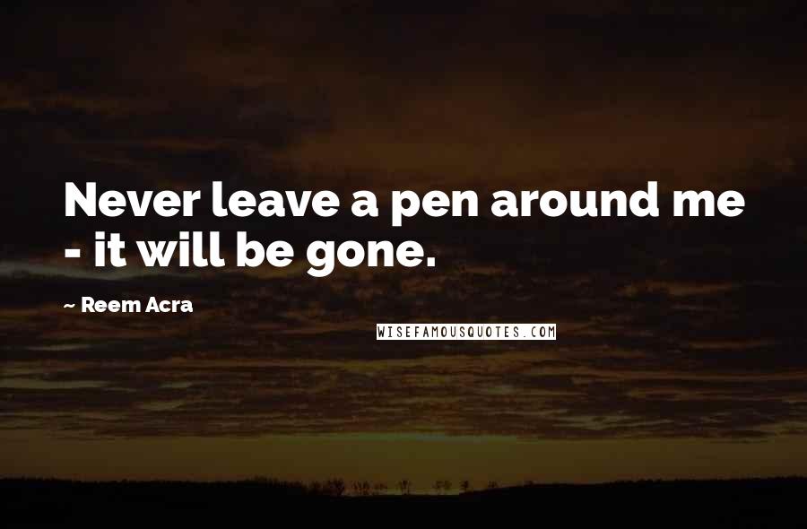 Reem Acra Quotes: Never leave a pen around me - it will be gone.