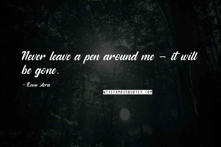 Reem Acra Quotes: Never leave a pen around me - it will be gone.