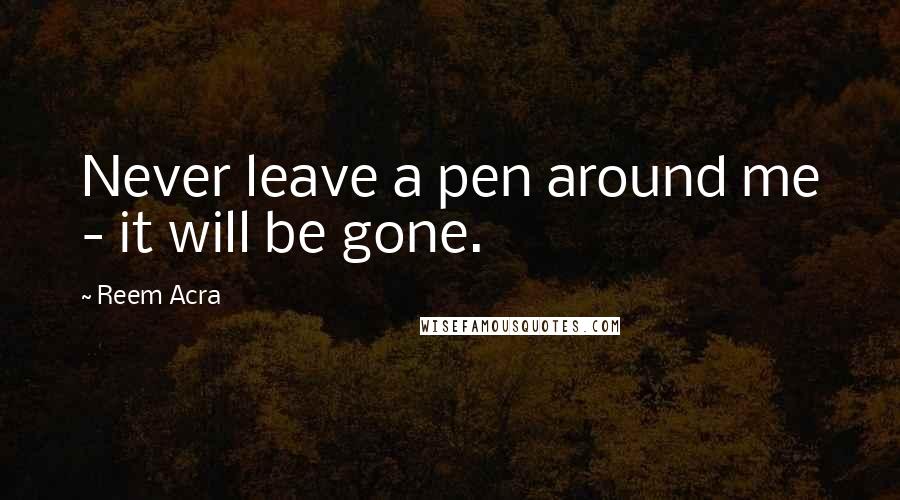 Reem Acra Quotes: Never leave a pen around me - it will be gone.