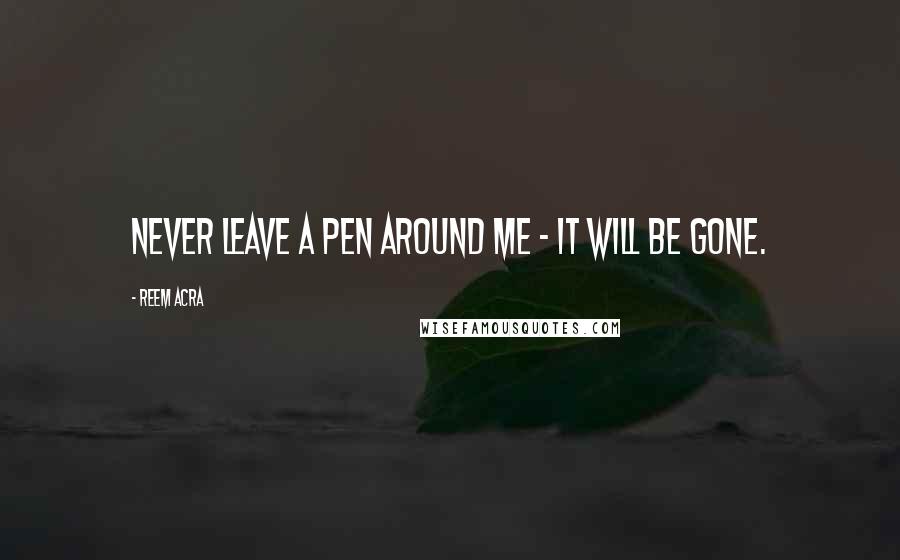 Reem Acra Quotes: Never leave a pen around me - it will be gone.