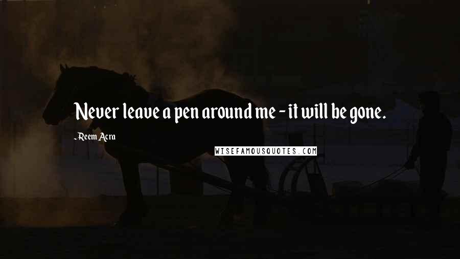 Reem Acra Quotes: Never leave a pen around me - it will be gone.