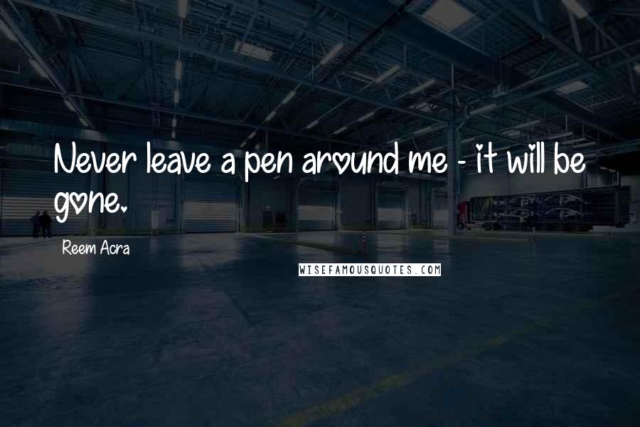 Reem Acra Quotes: Never leave a pen around me - it will be gone.