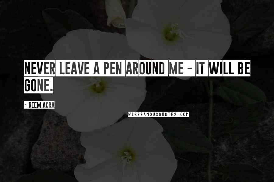 Reem Acra Quotes: Never leave a pen around me - it will be gone.