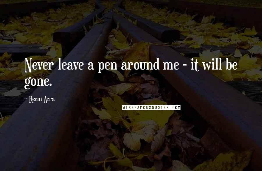 Reem Acra Quotes: Never leave a pen around me - it will be gone.