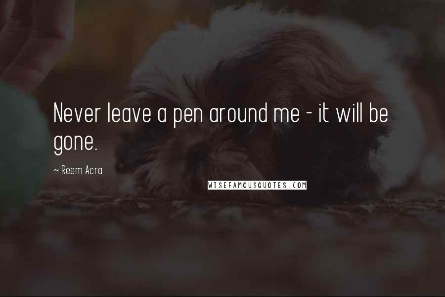 Reem Acra Quotes: Never leave a pen around me - it will be gone.