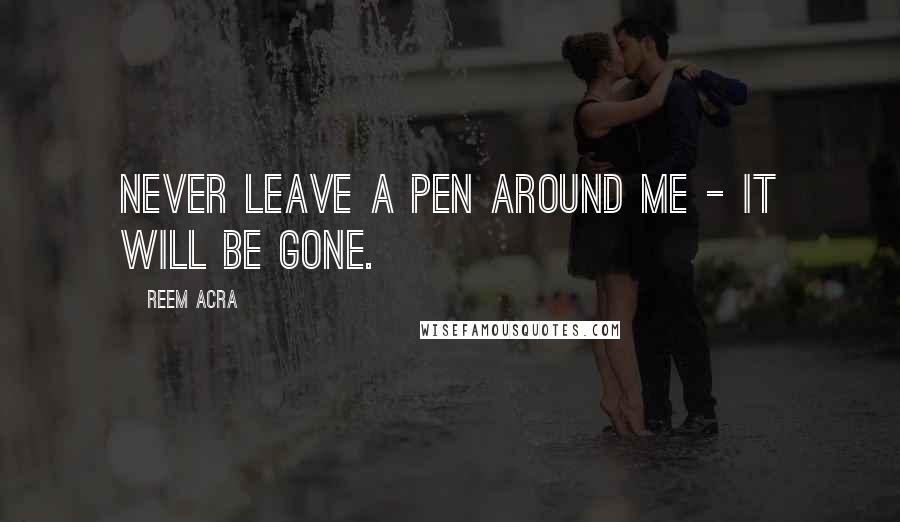 Reem Acra Quotes: Never leave a pen around me - it will be gone.