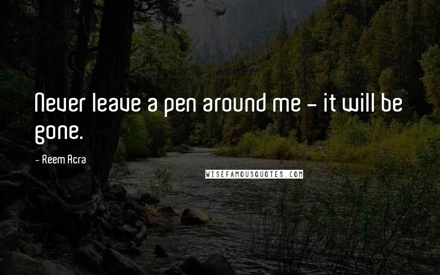 Reem Acra Quotes: Never leave a pen around me - it will be gone.