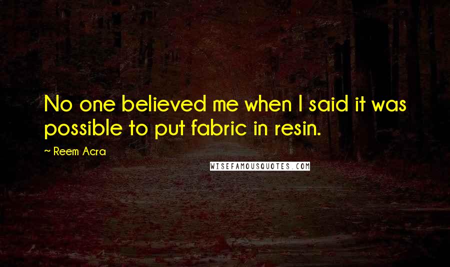 Reem Acra Quotes: No one believed me when I said it was possible to put fabric in resin.