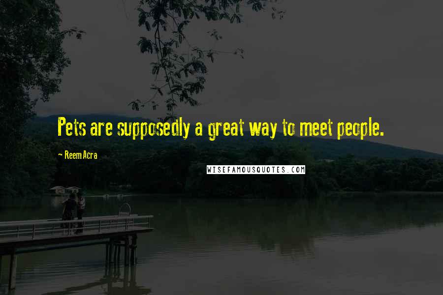 Reem Acra Quotes: Pets are supposedly a great way to meet people.