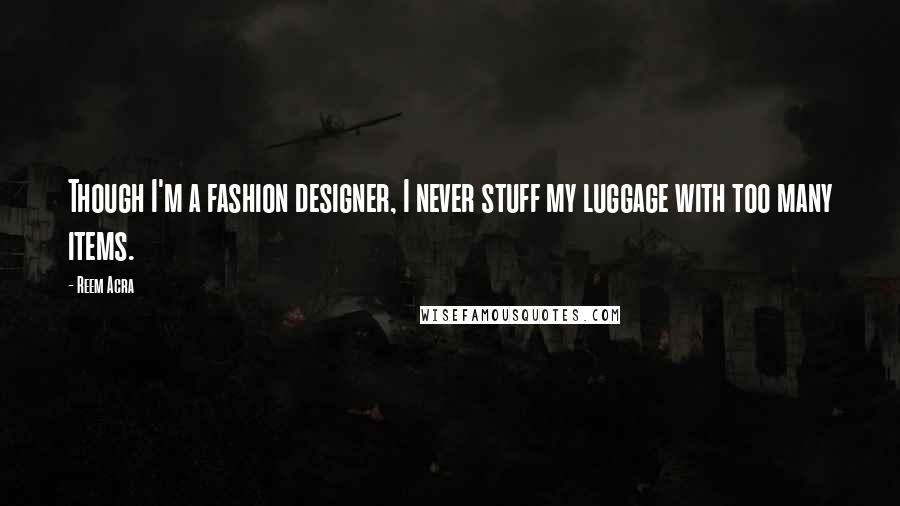 Reem Acra Quotes: Though I'm a fashion designer, I never stuff my luggage with too many items.