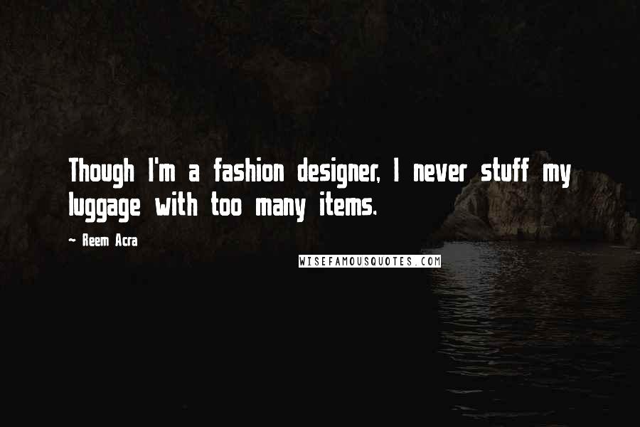 Reem Acra Quotes: Though I'm a fashion designer, I never stuff my luggage with too many items.