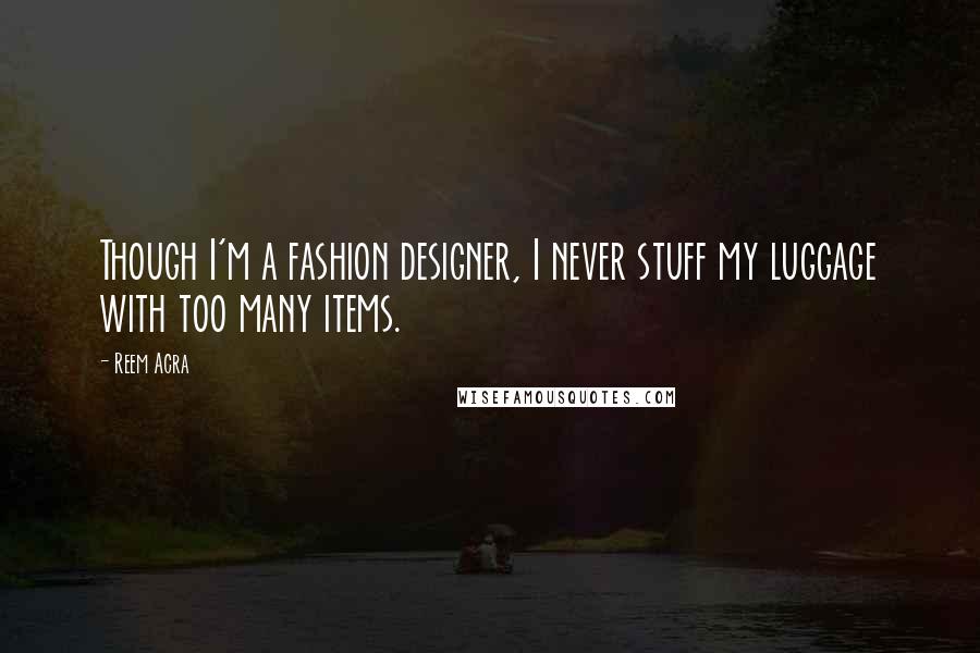 Reem Acra Quotes: Though I'm a fashion designer, I never stuff my luggage with too many items.