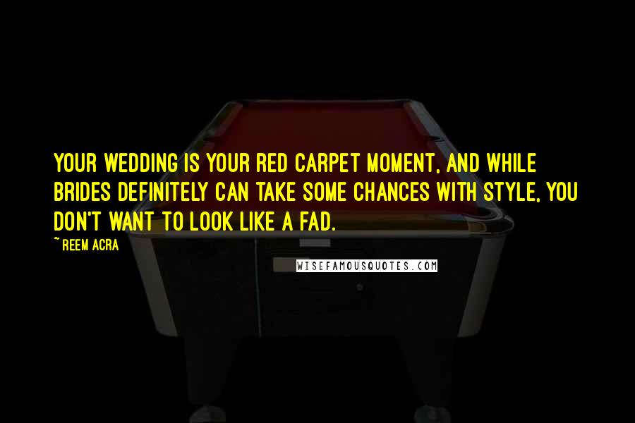 Reem Acra Quotes: Your wedding is your red carpet moment, and while brides definitely can take some chances with style, you don't want to look like a fad.