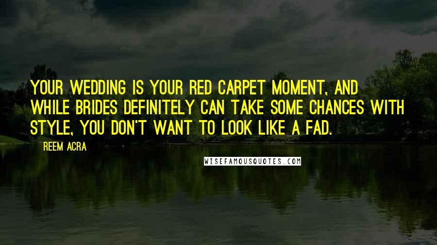 Reem Acra Quotes: Your wedding is your red carpet moment, and while brides definitely can take some chances with style, you don't want to look like a fad.