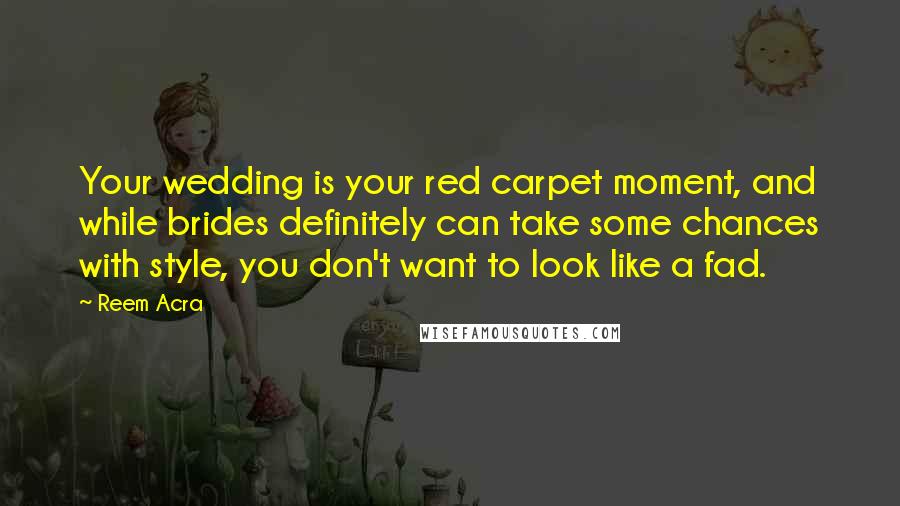 Reem Acra Quotes: Your wedding is your red carpet moment, and while brides definitely can take some chances with style, you don't want to look like a fad.