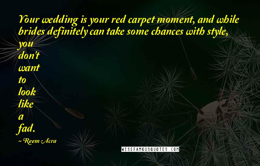 Reem Acra Quotes: Your wedding is your red carpet moment, and while brides definitely can take some chances with style, you don't want to look like a fad.