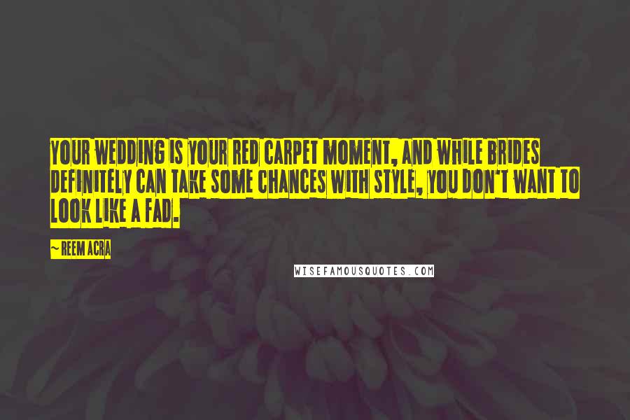 Reem Acra Quotes: Your wedding is your red carpet moment, and while brides definitely can take some chances with style, you don't want to look like a fad.