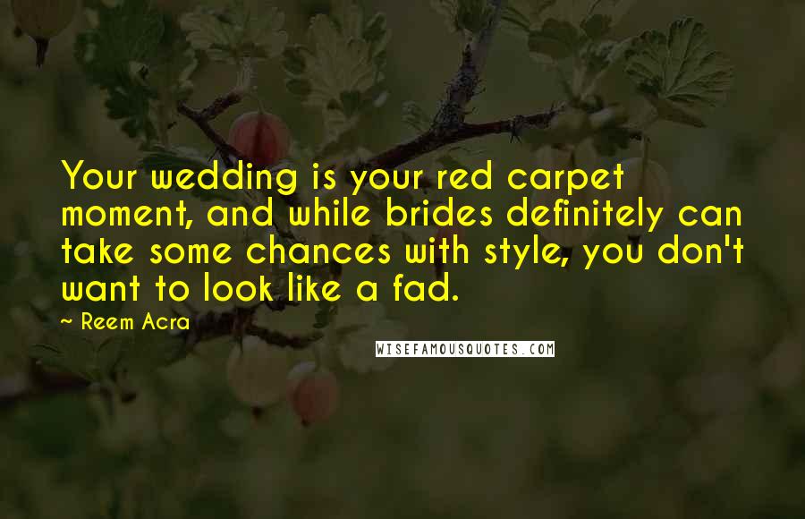 Reem Acra Quotes: Your wedding is your red carpet moment, and while brides definitely can take some chances with style, you don't want to look like a fad.